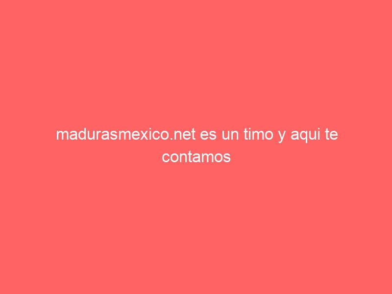 madurasmexico net es un timo y aqui te contamos la verdad 1268