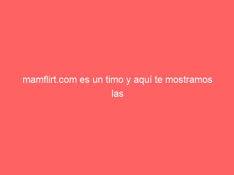mamflirt com es un timo y aqui te mostramos las pruebas 1383